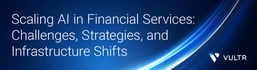 Scaling AI in Financial Services: Challenges, Strategies, and Infrastructure Shifts