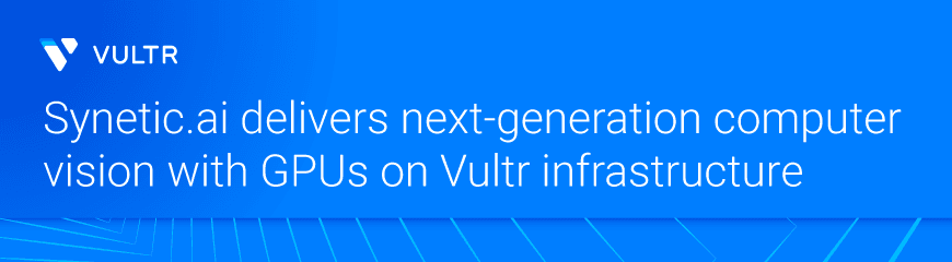 How Synetic.ai is Accelerating Computer Vision Innovation with Vultr