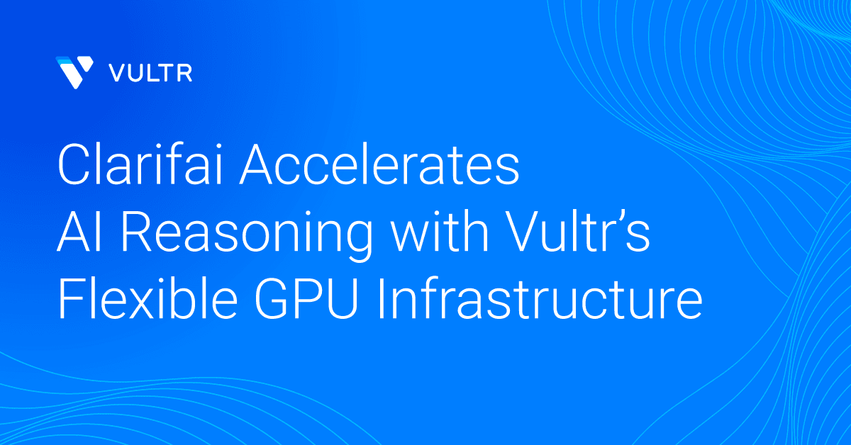 Why Clarifai Chose Vultr for Faster, More Efficient AI Reasoning_mobile