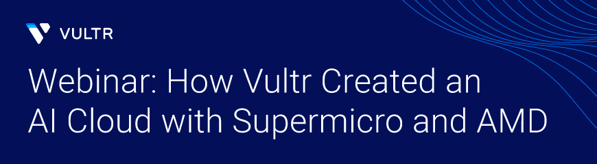 Webinar: How Vultr Created an AI Cloud with Supermicro and AMD